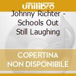 Johnny Richter - Schools Out Still Laughing cd