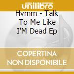 Hvmm - Talk To Me Like I'M Dead Ep cd