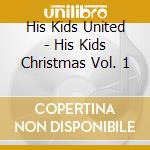 His Kids United - His Kids Christmas Vol. 1 cd musicale di His Kids United