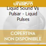 Liquid Sound Vs Pulsar - Liquid Pulses cd