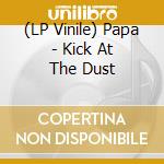 (LP Vinile) Papa - Kick At The Dust lp vinile di Papa
