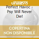 Perfect Havoc - Psy Will Never Die! cd musicale di Perfect Havoc