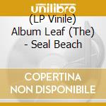 (LP Vinile) Album Leaf (The) - Seal Beach lp vinile di Album Leaf