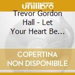Trevor Gordon Hall - Let Your Heart Be Light cd musicale di Trevor Gordon Hall