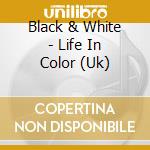 Black & White - Life In Color (Uk) cd