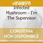Infected Mushroom - I'm The Supervisor cd musicale di Mushroom Infected