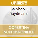 Ballyhoo - Daydreams cd musicale di Ballyhoo