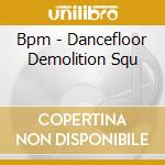 Bpm - Dancefloor Demolition Squ cd musicale di Bpm