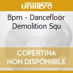 Bpm - Dancefloor Demolition Squ cd
