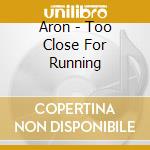 Aron - Too Close For Running cd