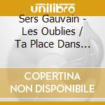 Sers Gauvain - Les Oublies / Ta Place Dans Ce Monde cd