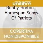 Bobby Horton - Homespun Songs Of Patriots cd musicale di Bobby Horton