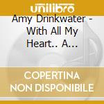 Amy Drinkwater - With All My Heart.. A Journey To The Soul cd musicale di Amy Drinkwater