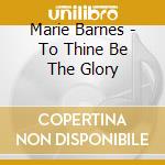 Marie Barnes - To Thine Be The Glory cd