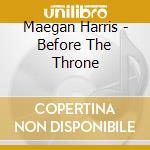 Maegan Harris - Before The Throne cd musicale di Maegan Harris