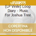 (LP Vinile) Loop Diary - Music For Joshua Tree vinile