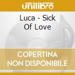 Luca - Sick Of Love cd musicale di Luca