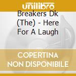 Breakers Dk (The) - Here For A Laugh cd musicale di Breakers Dk (The)