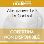 Alternative Tv - In Control cd musicale di Tv Alternative