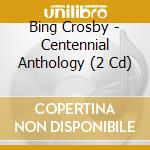 Bing Crosby - Centennial Anthology (2 Cd) cd musicale di Bing Crosby