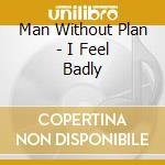 Man Without Plan - I Feel Badly cd