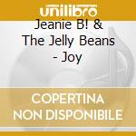 Jeanie B! & The Jelly Beans - Joy cd musicale di Jeanie B! & The Jelly Beans