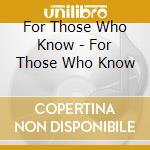 For Those Who Know - For Those Who Know cd