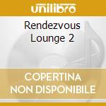 Rendezvous Lounge 2 cd musicale di ARTISTI VARI