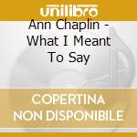 Ann Chaplin - What I Meant To Say cd