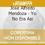 Jose Alfredo Mendoza - Yo No Era Asi cd