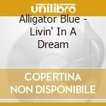 Alligator Blue - Livin' In A Dream cd musicale di Alligator Blue
