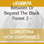 Between Or Beyond The Black Forest 2 - cd