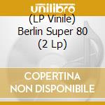(LP Vinile) Berlin Super 80 (2 Lp) vinile
