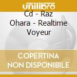Cd - Raz Ohara - Realtime Voyeur cd musicale di RAZ OHARA