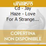 Cd - Jay Haze - Love For A Strange World cd