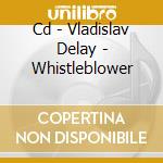 Cd - Vladislav Delay - Whistleblower cd