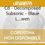 Cd - Decomposed Subsonic - Blaue L…wen cd musicale di DECOMPOSED SUBSONIC