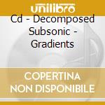 Cd - Decomposed Subsonic - Gradients cd musicale di DECOMPOSED SUBSONIC