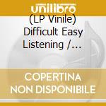 (LP Vinile) Difficult Easy Listening / Various (2 Lp) vinile