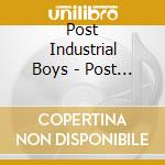 Post Industrial Boys - Post Industrial Boys cd musicale di POST INDUSTRIAL BOYS