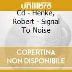 Cd - Henke, Robert - Signal To Noise