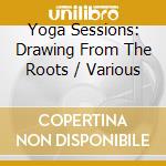 Yoga Sessions: Drawing From The Roots / Various cd musicale di AA.VV.