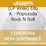 (LP Vinile) Edu K - Popozuda Rock N Roll vinile