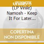 (LP Vinile) Namosh - Keep It For Later (2 Lp) vinile
