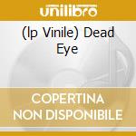 (lp Vinile) Dead Eye cd