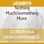 Nothing Much/something More cd