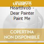 Heartthrob - Dear Painter Paint Me cd musicale di HEARTTHROB