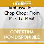 Ambassador - Chop Chop: From Milk To Meat cd