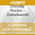 Everyday Process - Outtadisworld cd