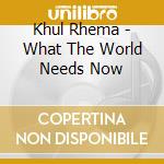 Khul Rhema - What The World Needs Now cd